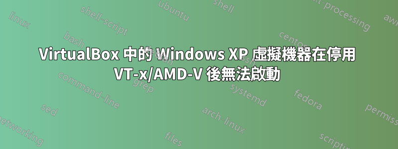 VirtualBox 中的 Windows XP 虛擬機器在停用 VT-x/AMD-V 後無法啟動