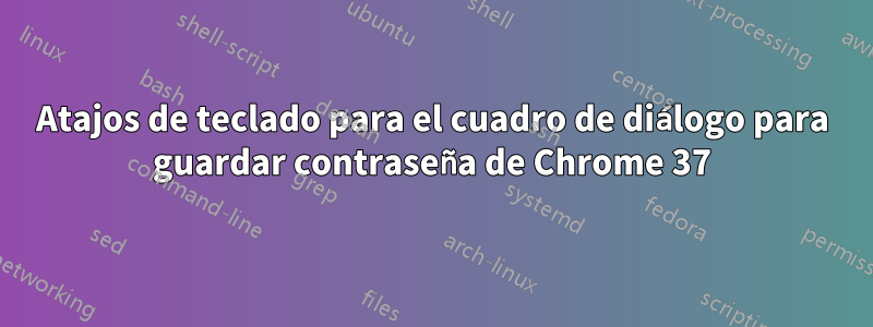 Atajos de teclado para el cuadro de diálogo para guardar contraseña de Chrome 37