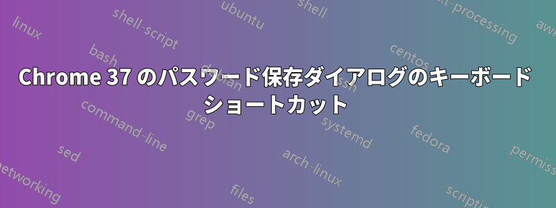 Chrome 37 のパスワード保存ダイアログのキーボード ショートカット