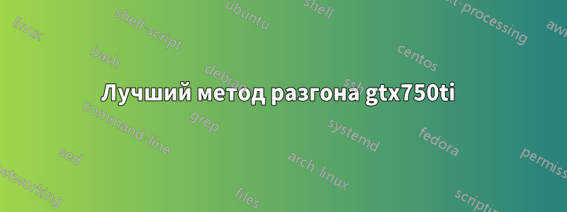 Лучший метод разгона gtx750ti 