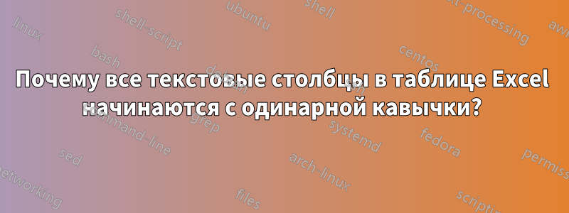 Почему все текстовые столбцы в таблице Excel начинаются с одинарной кавычки?