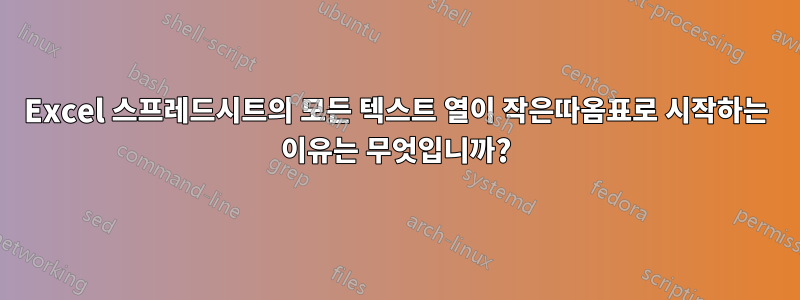 Excel 스프레드시트의 모든 텍스트 열이 작은따옴표로 시작하는 이유는 무엇입니까?