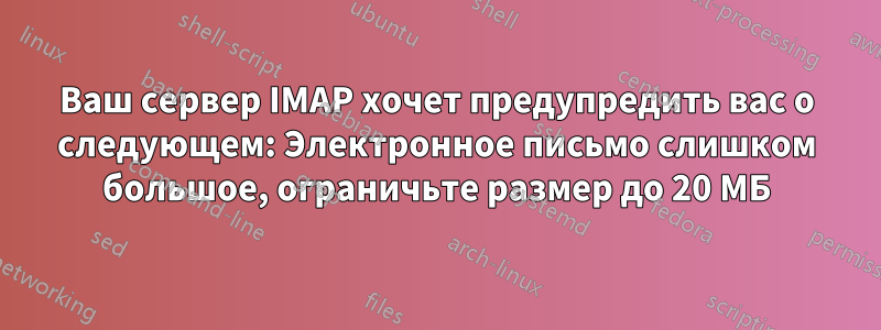 Ваш сервер IMAP хочет предупредить вас о следующем: Электронное письмо слишком большое, ограничьте размер до 20 МБ