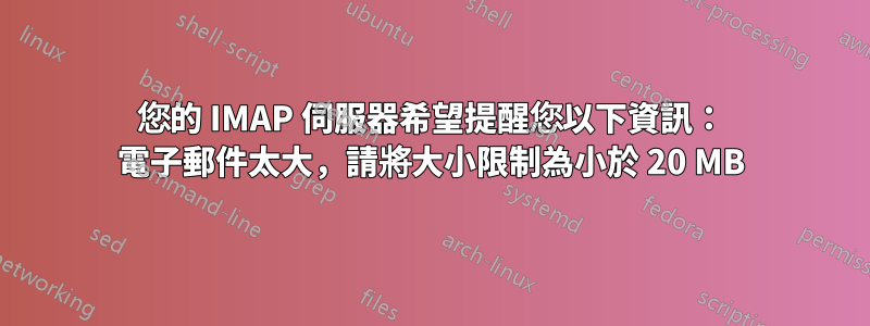 您的 IMAP 伺服器希望提醒您以下資訊： 電子郵件太大，請將大小限制為小於 20 MB