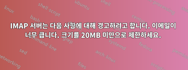 IMAP 서버는 다음 사항에 대해 경고하려고 합니다. 이메일이 너무 큽니다. 크기를 20MB 미만으로 제한하세요.