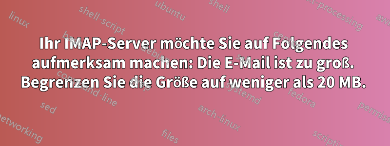 Ihr IMAP-Server möchte Sie auf Folgendes aufmerksam machen: Die E-Mail ist zu groß. Begrenzen Sie die Größe auf weniger als 20 MB.