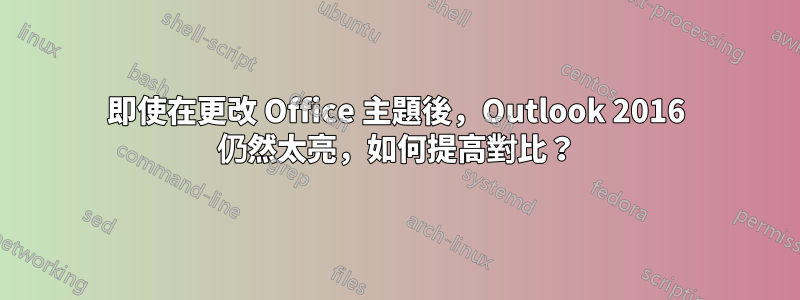 即使在更改 Office 主題後，Outlook 2016 仍然太亮，如何提高對比？