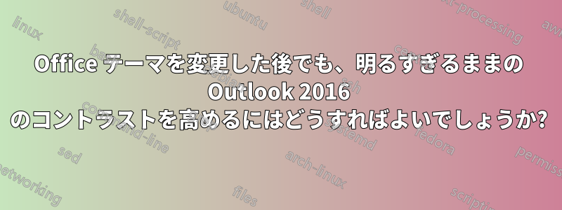 Office テーマを変更した後でも、明るすぎるままの Outlook 2016 のコントラストを高めるにはどうすればよいでしょうか?