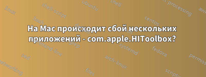 На Mac происходит сбой нескольких приложений - com.apple.HIToolbox?