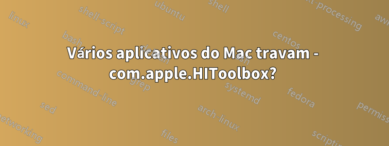 Vários aplicativos do Mac travam - com.apple.HIToolbox?