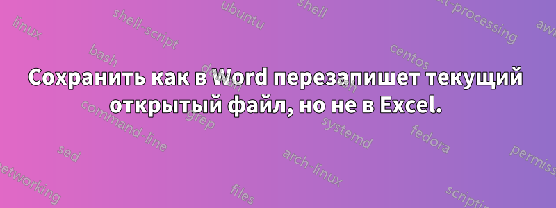 Сохранить как в Word перезапишет текущий открытый файл, но не в Excel.