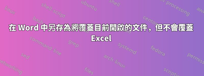 在 Word 中另存為將覆蓋目前開啟的文件，但不會覆蓋 Excel