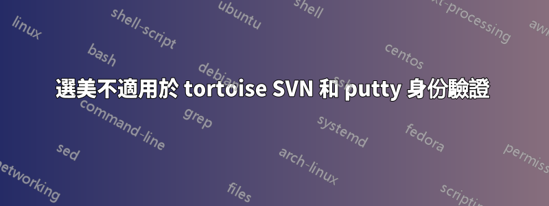 選美不適用於 tortoise SVN 和 putty 身份驗證