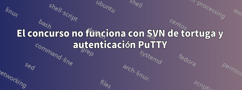 El concurso no funciona con SVN de tortuga y autenticación PuTTY