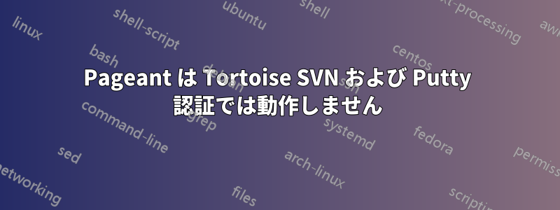 Pageant は Tortoise SVN および Putty 認証では動作しません