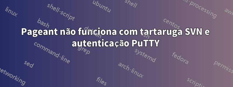 Pageant não funciona com tartaruga SVN e autenticação PuTTY