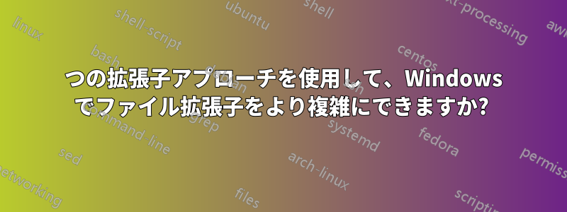 2 つの拡張子アプローチを使用して、Windows でファイル拡張子をより複雑にできますか?