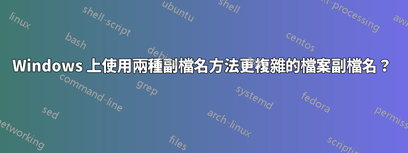 Windows 上使用兩種副檔名方法更複雜的檔案副檔名？