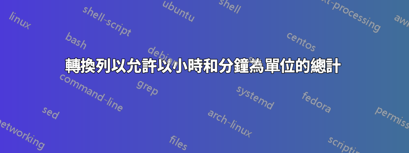 轉換列以允許以小時和分鐘為單位的總計