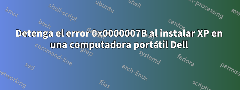 Detenga el error 0x0000007B al instalar XP en una computadora portátil Dell