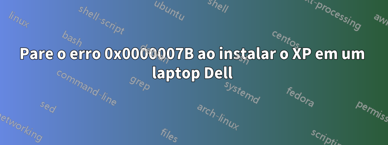 Pare o erro 0x0000007B ao instalar o XP em um laptop Dell