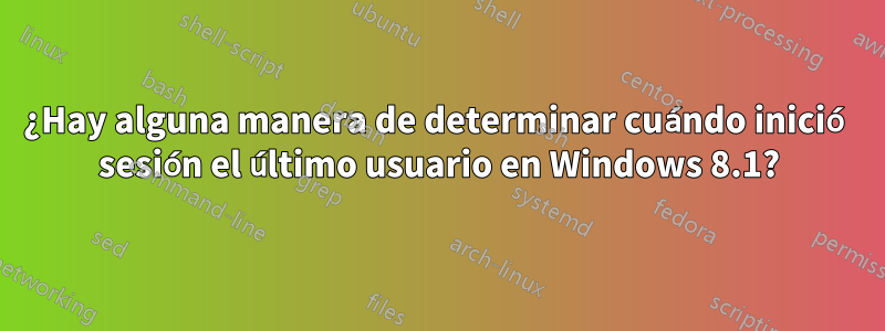 ¿Hay alguna manera de determinar cuándo inició sesión el último usuario en Windows 8.1?