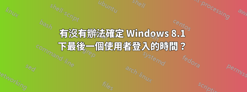 有沒有辦法確定 Windows 8.1 下最後一個使用者登入的時間？