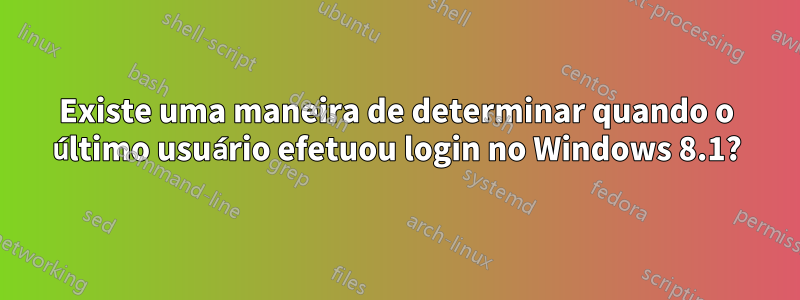 Existe uma maneira de determinar quando o último usuário efetuou login no Windows 8.1?