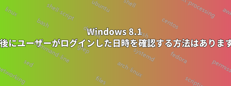 Windows 8.1 で最後にユーザーがログインした日時を確認する方法はありますか?