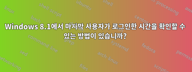 Windows 8.1에서 마지막 사용자가 로그인한 시간을 확인할 수 있는 방법이 있습니까?