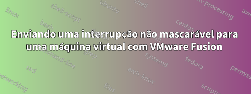 Enviando uma interrupção não mascarável para uma máquina virtual com VMware Fusion