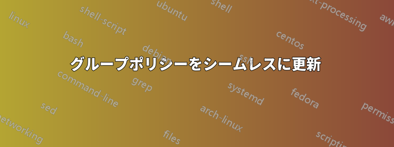 グループポリシーをシームレスに更新