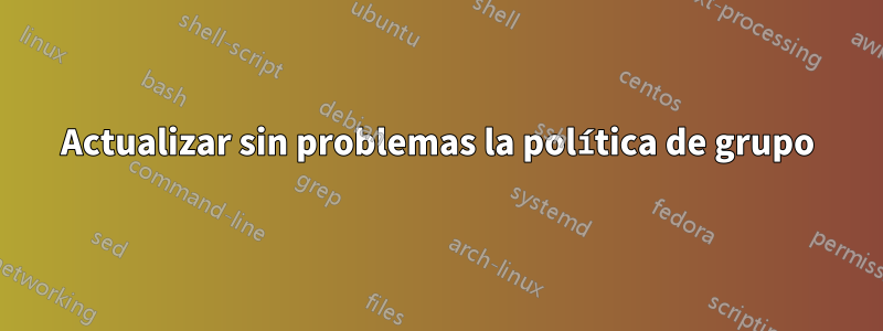 Actualizar sin problemas la política de grupo