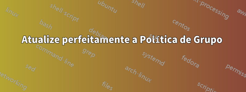 Atualize perfeitamente a Política de Grupo