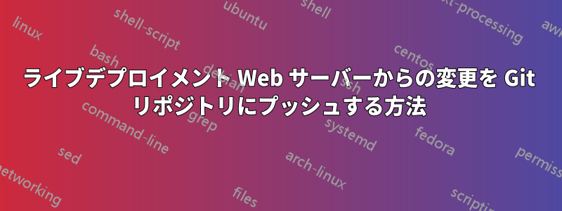 ライブデプロイメント Web サーバーからの変更を Git リポジトリにプッシュする方法