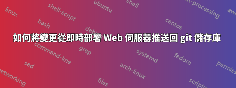 如何將變更從即時部署 Web 伺服器推送回 git 儲存庫