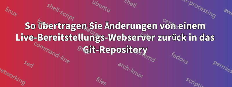 So übertragen Sie Änderungen von einem Live-Bereitstellungs-Webserver zurück in das Git-Repository