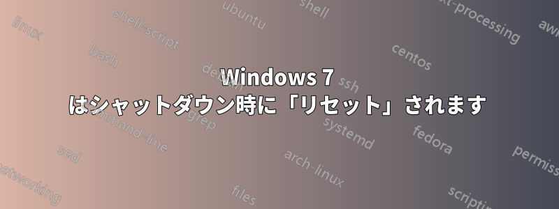 Windows 7 はシャットダウン時に「リセット」されます