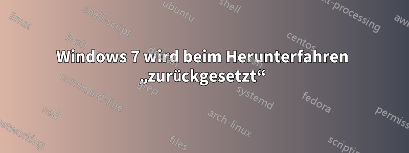 Windows 7 wird beim Herunterfahren „zurückgesetzt“