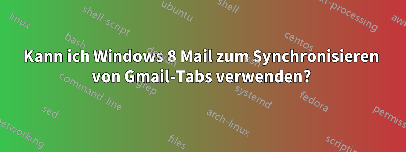 Kann ich Windows 8 Mail zum Synchronisieren von Gmail-Tabs verwenden?