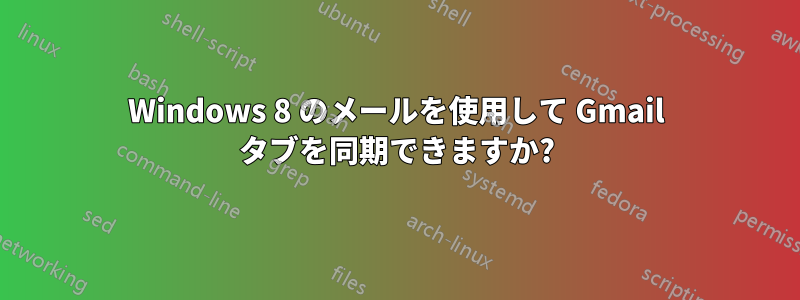 Windows 8 のメールを使用して Gmail タブを同期できますか?