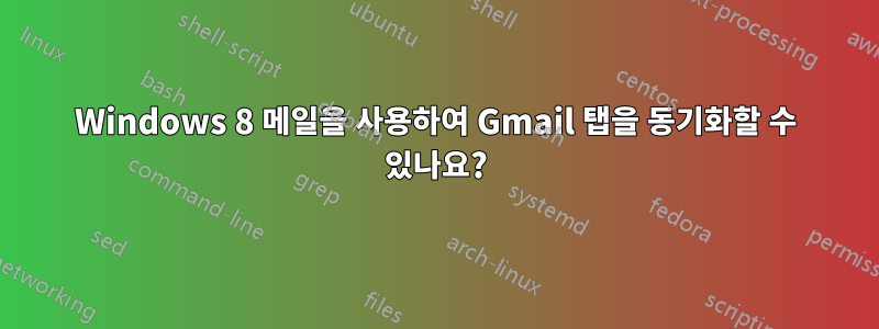 Windows 8 메일을 사용하여 Gmail 탭을 동기화할 수 있나요?