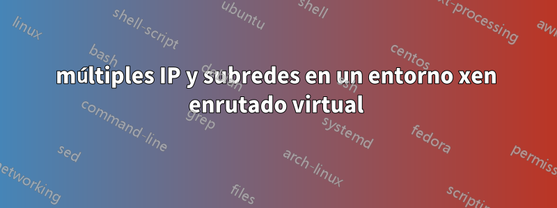 múltiples IP y subredes en un entorno xen enrutado virtual