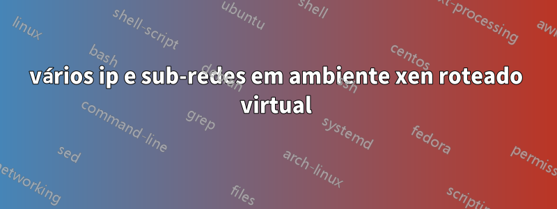 vários ip e sub-redes em ambiente xen roteado virtual