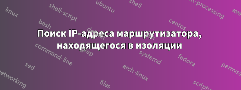 Поиск IP-адреса маршрутизатора, находящегося в изоляции