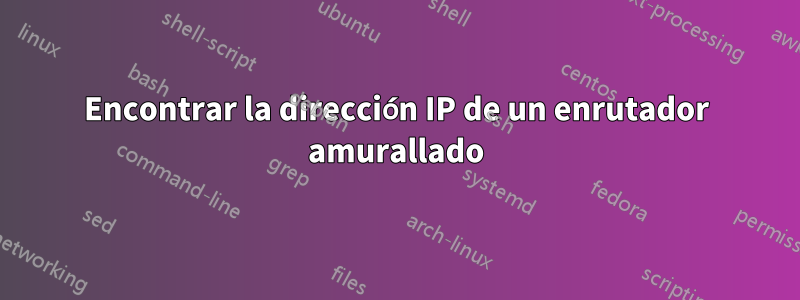 Encontrar la dirección IP de un enrutador amurallado