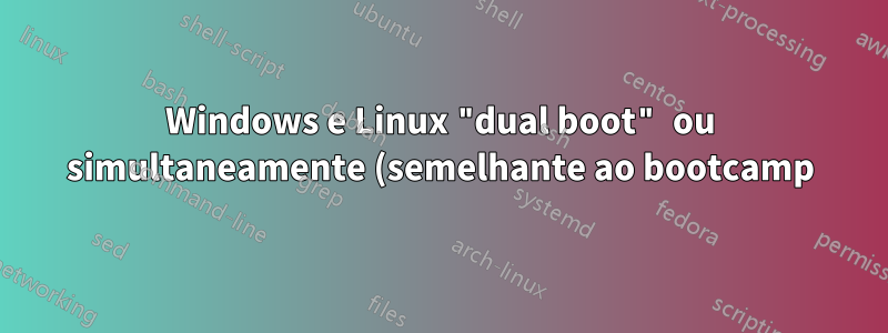 Windows e Linux "dual boot" ou simultaneamente (semelhante ao bootcamp) no mesmo PC