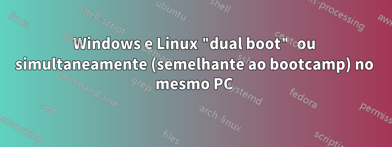 Windows e Linux "dual boot" ou simultaneamente (semelhante ao bootcamp) no mesmo PC