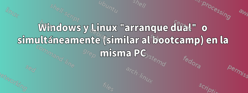 Windows y Linux "arranque dual" o simultáneamente (similar al bootcamp) en la misma PC