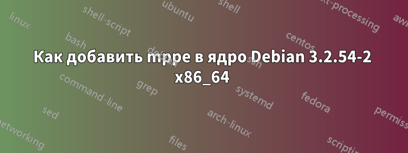 Как добавить mppe в ядро ​​Debian 3.2.54-2 x86_64